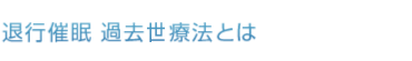 退行催眠 過去生療法とは